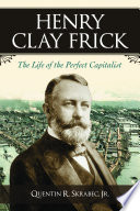 Henry Clay Frick : the life of the perfect capitalist /