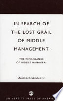 In search of the lost grail of middle management : the renaissance of middle managers /