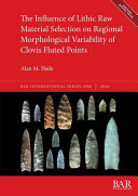 The influence of lithic raw material selection on regional morphological variability of Clovis fluted points /