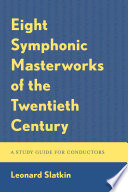 Eight symphonic masterworks of the twentieth century : a study guide for conductors and orchestras /