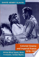 Colonial cinema and imperial France, 1919-1939 : white blind spots, male fantasies, settler myths /