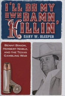 I'll do my own damn killin' : Benny Binion, Herbert Noble, and the Texas gambling war /