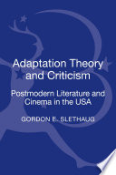 Adaptation theory and criticism : postmodern literature and cinema in the USA / Gordon E. Slethaug.