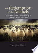 The redemption of the animals : their evolution, their inner life, and our future together : an anthroposophic perspective /