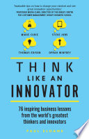 Think Like An Innovator : 76 inspiring business lessons from the world's greatest thinkers and innovators /