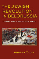 The Jewish revolution in Belorussia : economy, race, and Bolshevik power /