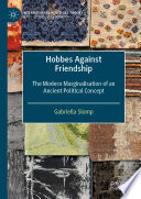 Hobbes Against Friendship : The Modern Marginalisation of an Ancient Political Concept /