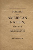 Forging the American Nation, 1787-1791 : James Madison and the Federalist Revolution /