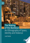 The Making of the Banlieue : An Ethnography of Space, Identity and Violence /