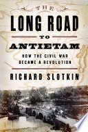 The long road to Antietam : how the Civil War became a revolution /