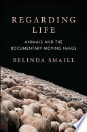 Regarding life : animals and the documentary moving image /