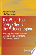The water-food-energy nexus in the Mekong Region : assessing development strategies considering cross-sectoral and transboundary impacts /