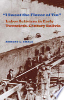 "I sweat the flavor of tin" : labor activism in early twentieth-century Bolivia /