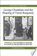 George Chastelain and the shaping of Valois Burgundy : political and historical culture at court in the fifteenth century /