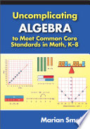 Uncomplicating algebra to meet the common core state standards for mathematics, K-8 /