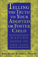 Telling the truth to your adopted or foster child : making sense of the past /