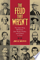 The feud that wasn't : the Taylor ring, Bill Sutton, John Wesley Hardin, and violence in Texas /