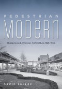 Pedestrian modern : shopping and American architecture, 1925-1956 /