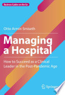 Managing a Hospital : How to Succeed as a Clinical Leader in the Post-Pandemic Age /