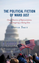 The political fiction of Ward Just : class, theories of representation, and imagining a ruling elite /