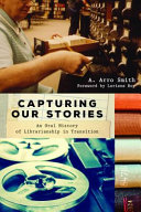 Capturing our stories : an oral history of librarianship in transition /