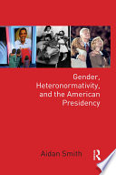 Gender, heteronormativity and the American presidency /