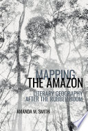 Mapping the Amazon : literary geography after the rubber boom /