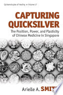 Capturing quicksilver : the position, power, and plasticity of Chinese medicine in Singapore /