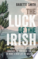 The luck of the Irish : how a shipload of convicts survived the wreck of the Hive to make a new life in Australia /