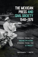 The Mexican press and civil society, 1940-1976 : stories from the newsroom, stories from the street /