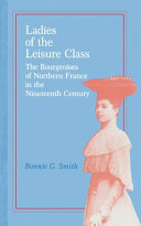 Ladies of the leisure class : the bourgeoises of northern France in the nineteenth century /