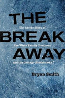 The break away : the inside story of the Wirtz Family business and the Chicago Blackhawks /