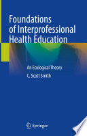 Foundations of Interprofessional Health Education : An Ecological Theory /