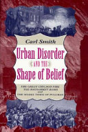 Urban disorder and the shape of belief : the Great Chicago Fire, the Haymarket bomb, and the model town of Pullman /