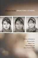 Enacting others : politics of identity in Eleanor Antin, Nikki S. Lee, Adrian Piper, and Anna Deavere Smith /