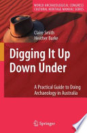 Digging it up down under : a practical guide to doing archaeology in Australia /