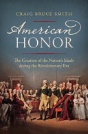 American honor : the creation of the nation's ideals during the Revolutionary era /