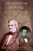 An American betrayal : Cherokee patriots and the Trail of Tears /