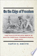 On the edge of freedom : the fugitive slave issue in south central Pennsylvania, 1820-1870 /