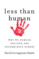Less than human : why we demean, enslave, and exterminate others /