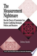 The measurement nightmare : how the theory of constraints can resolve conflicting strategies, policies, and measures /