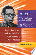 Robert Hayden in verse : new histories of African American poetry and the black arts era /