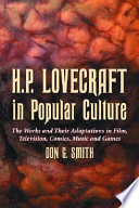 H.P. Lovecraft in popular culture : the works and their adaptations in film, television, comics, music, and games /