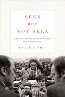 Seen but not seen : influential Canadians and the first nations from the 1840s to today /