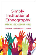 Simply institutional ethnography : creating a sociology for people /