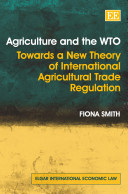 Agriculture and the WTO : towards a new theory of international agricultural trade regulation /