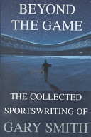 Beyond the game : the collected sportswriting of Gary Smith /