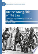 On the Wrong Side of The Law : Complaints Against Metropolitan Police, 1829-1964 /