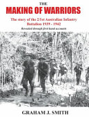 The making of warriors : the story of the 2/1st Australian Infantry Battalion, the City of Sydney Regiment 1939-1942, revealed through unit war diaries and veterans' recollections /