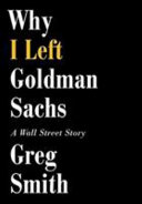 Why I left Goldman Sachs : a Wall Street story /